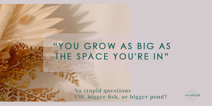 you grow as big as the space you're in
